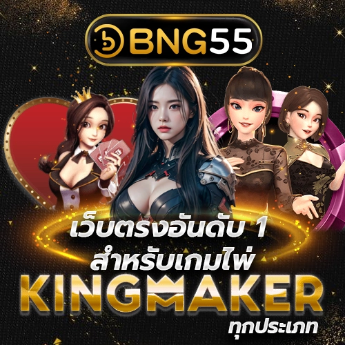 BNG55 เว็บตรงอันดับ 1 สำหรับเกมไพ่ KINGMAKER ทุกประเภท