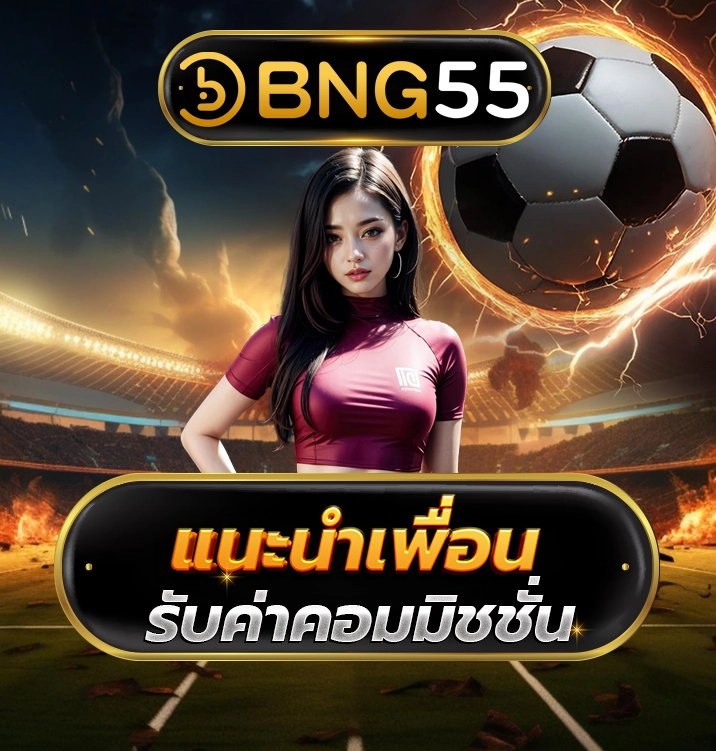 BNG55 แนะนำเพื่อนรับค่าคอมมิชชั่น